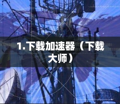 1.下载加速器（下载大师）