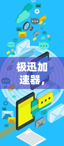 极迅加速器，专业工具，助力高效下载，免费体验更安心