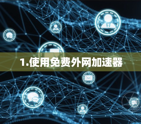 1.使用免费外网加速器