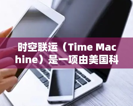 时空联运（Time Machine）是一项由美国科学家开发的科学实验，旨在探索时间旅行的可能。时间旅行器（Time Machine）是一种假设性的装置，能够改变自身体内的时间线，但在现实中尚未实现