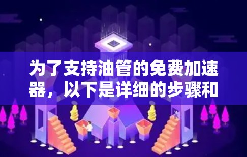为了支持油管的免费加速器，以下是详细的步骤和步骤说明
