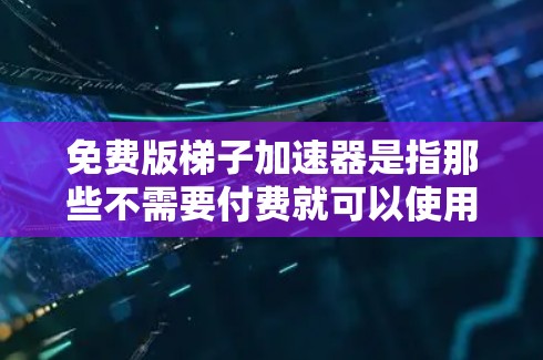 免费版梯子加速器是指那些不需要付费就可以使用的在线工具，用于加速下载过程。以下是关于免费版梯子加速器的一些关键点和推荐