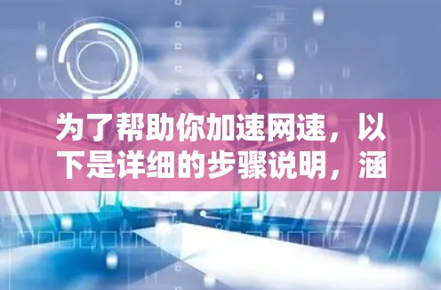 为了帮助你加速网速，以下是详细的步骤说明，涵盖免费工具的下载、注册、使用和注意事项