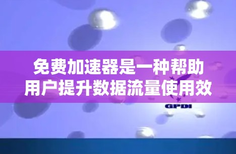 免费加速器是一种帮助用户提升数据流量使用效率的软件，通常支持多种数据流量类型，如移动数据和固定数据。以下是对如何选择和使用免费加速器的详细指南