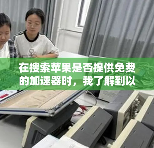 在搜索苹果是否提供免费的加速器时，我了解到以下几点信息