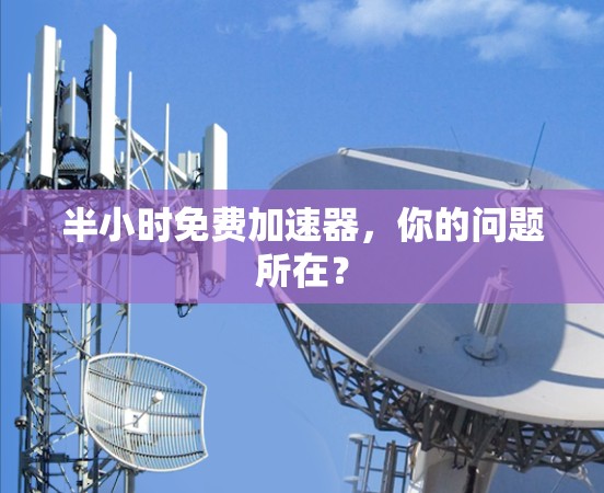 半小时免费加速器，你的问题所在？