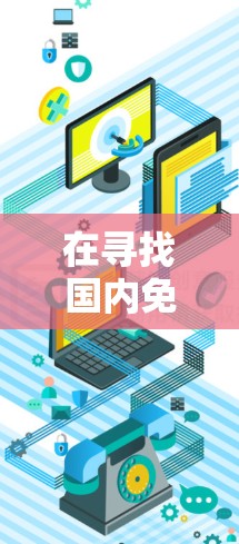 在寻找国内免费的安卓加速器时，建议以下步骤