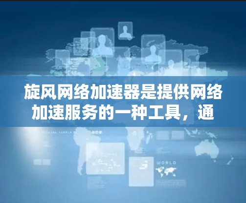 旋风网络加速器是提供网络加速服务的一种工具，通常分为免费版和付费版两种。以下是关于旋风网络加速器载免费的详细介绍