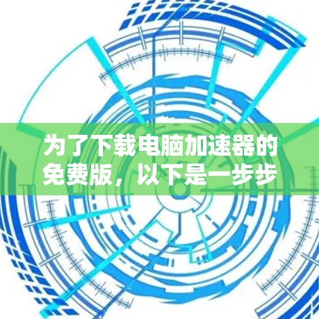 为了下载电脑加速器的免费版，以下是一步步的建议