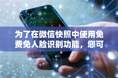 为了在微信快照中使用免费免人脸识别功能，您可以按照以下步骤操作