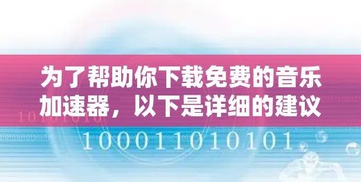 为了帮助你下载免费的音乐加速器，以下是详细的建议和推荐