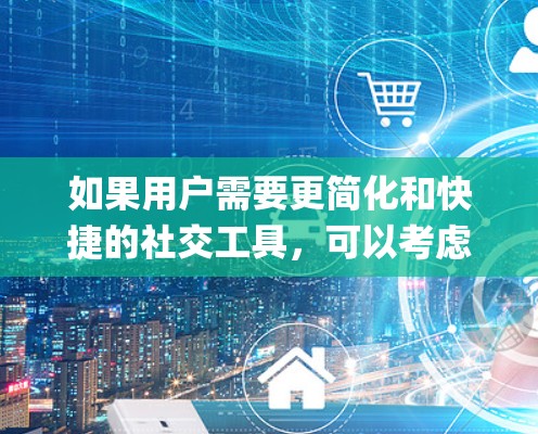 如果用户需要更简化和快捷的社交工具，可以考虑使用苹果App store下载一个简化的社交应用，或者使用第三方应用来实现更便捷的连接。这些应用通常会根据用户的需求自动进行优化，减少对苹果系统的依赖