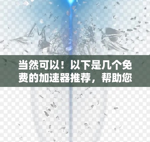 当然可以！以下是几个免费的加速器推荐，帮助您快速下载文件