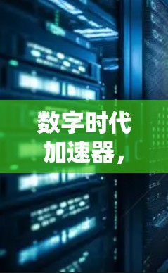 数字时代加速器，你的高效工具