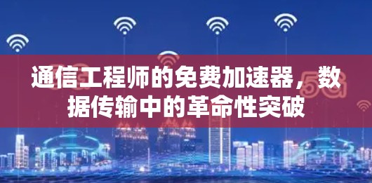 通信工程师的免费加速器，数据传输中的革命性突破