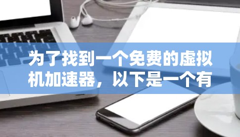 为了找到一个免费的虚拟机加速器，以下是一个有条理的解决方案