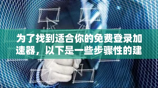 为了找到适合你的免费登录加速器，以下是一些步骤性的建议