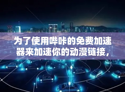 为了使用哔咔的免费加速器来加速你的动漫链接，您可以按照以下步骤操作