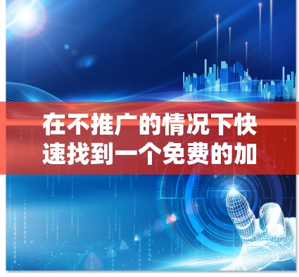在不推广的情况下快速找到一个免费的加速器，可以通过以下步骤和工具组合来实现