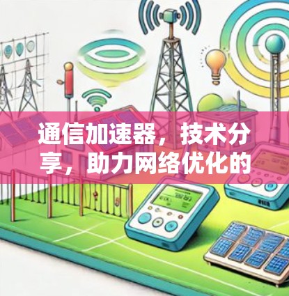 通信加速器，技术分享，助力网络优化的免费选择