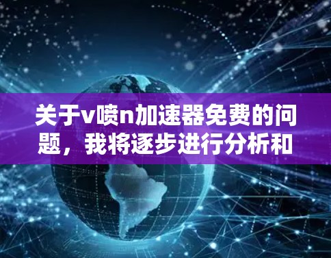关于v喷n加速器免费的问题，我将逐步进行分析和解答