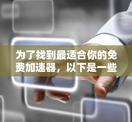 为了找到最适合你的免费加速器，以下是一些关键点和推荐