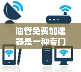 油管免费加速器是一种专门用于优化系统资源的加速工具，通常针对Windows和MacOS系统。它通过管理资源，提升系统性能，帮助用户更快地完成任务，减少等待时间。以下是关于油管免费加速器的详细信息