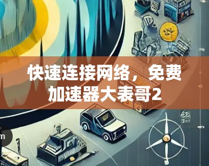 快速连接网络，免费加速器大表哥2
