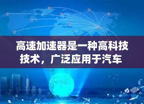 高速加速器是一种高科技技术，广泛应用于汽车 racing、超音速飞行、火箭推进等领域的加速问题，其原理涉及工程学、物理学和控制理论等多学科知识。以下是对高速加速器的详细分析