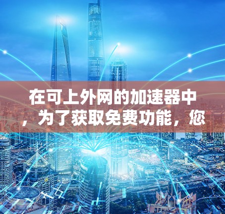 在可上外网的加速器中，为了获取免费功能，您可以按照以下步骤操作