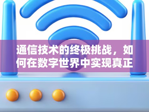 通信技术的终极挑战，如何在数字世界中实现真正的自由？