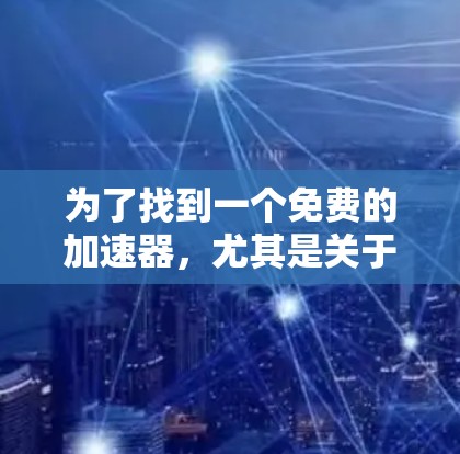 为了找到一个免费的加速器，尤其是关于极光的下载，我进行了以下步骤