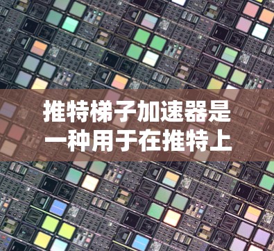 推特梯子加速器是一种用于在推特上快速添加表情符号的工具。如果你正在使用推特并经常添加表情符号，可能需要一个快速添加表情工具。以下是一些免费的推特梯子加速器推荐