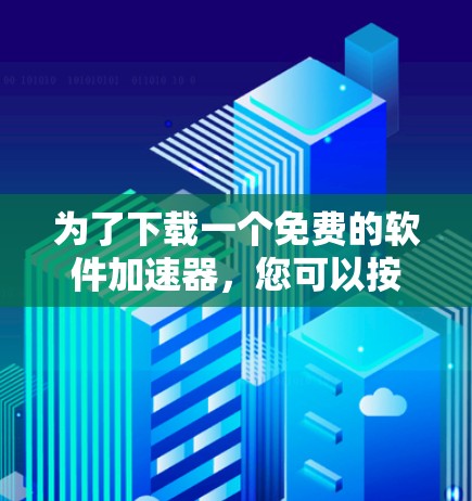 为了下载一个免费的软件加速器，您可以按照以下步骤进行