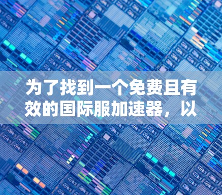 为了找到一个免费且有效的国际服加速器，以下是一些步骤和推荐
