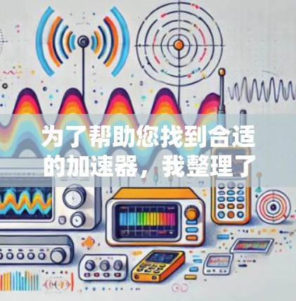 为了帮助您找到合适的加速器，我整理了几个推荐的加速器
