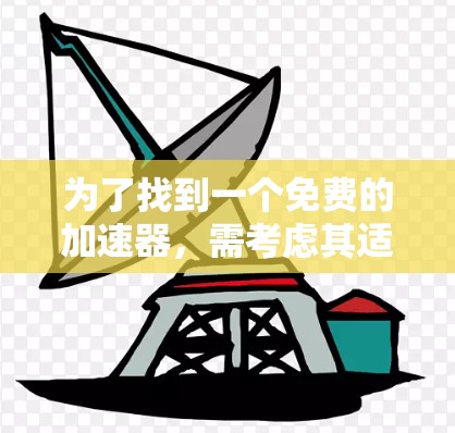 为了找到一个免费的加速器，需考虑其适用性、功能限制和使用条件。以下是一些推荐工具，根据不同的使用场景和需求进行选择