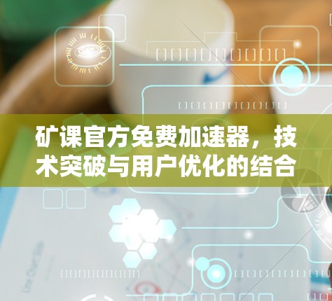 矿课官方免费加速器，技术突破与用户优化的结合