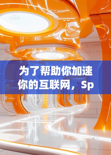 为了帮助你加速你的互联网，Speedo是一款非常有用的免费加速软件。以下是详细的使用步骤和建议