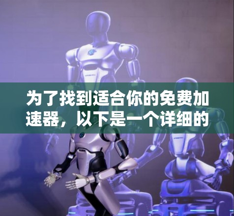 为了找到适合你的免费加速器，以下是一个详细的步骤指南