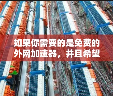 如果你需要的是免费的外网加速器，并且希望不限速，那么以下是一些可能的选择