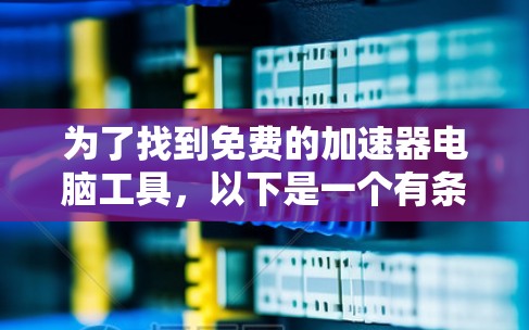为了找到免费的加速器电脑工具，以下是一个有条理的指南，帮助您选择最适合您的工具