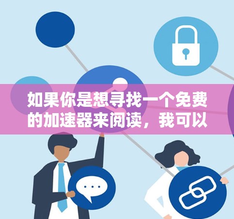 如果你是想寻找一个免费的加速器来阅读，我可以推荐一些功能齐全的工具。以下是一些免费的加速器推荐