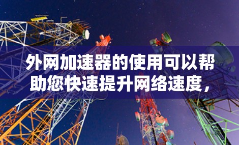外网加速器的使用可以帮助您快速提升网络速度，但选择合适的工具也很重要。以下是一些推荐的免费且高效的外网加速器