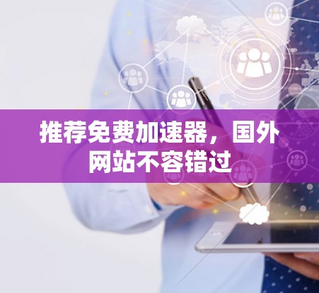 推荐免费加速器，国外网站不容错过