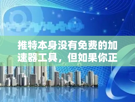 推特本身没有免费的加速器工具，但如果你正在推特上进行大量的内容生成，可以尝试使用以下免费工具来加速内容生成