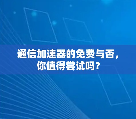通信加速器的免费与否，你值得尝试吗？