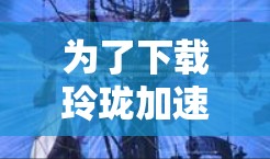 为了下载玲珑加速器免费版，您可以按照以下步骤进行操作