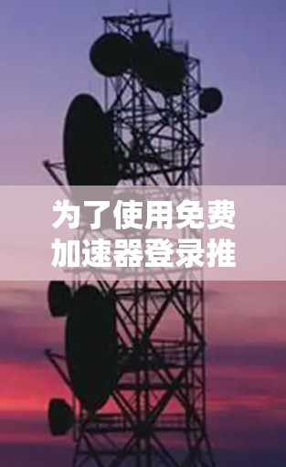 为了使用免费加速器登录推特，您可以按照以下步骤进行操作