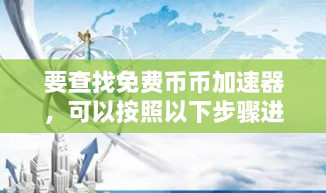 要查找免费币币加速器，可以按照以下步骤进行